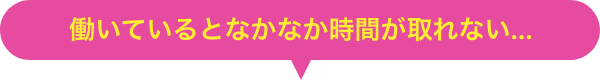 働いているとなかなか時間が取れない