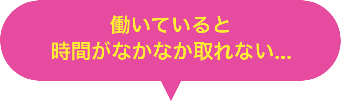 働いているとなかなか時間が取れない
