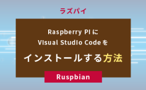 【ラズパイ】Raspberry PiにVisual Studio Codeをインストールする方法【Ruspbian】