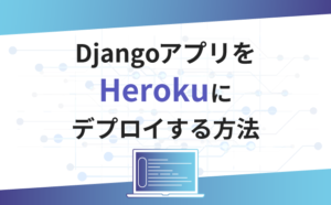 DjangoアプリをHerokuにデプロイする方法